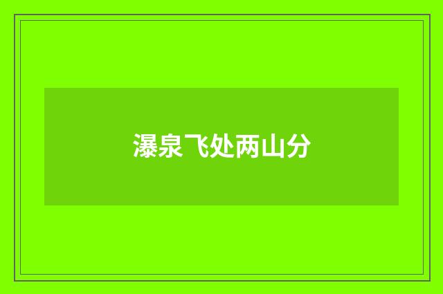 瀑泉飞处两山分