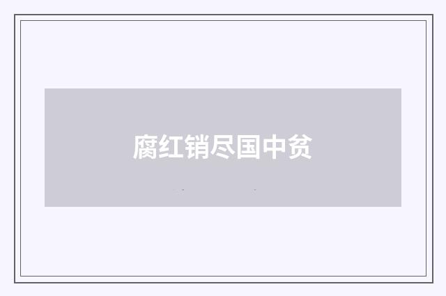 腐红销尽国中贫