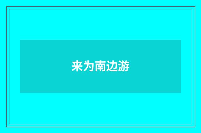 来为南边游