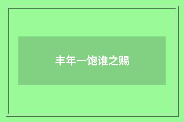 丰年一饱谁之赐