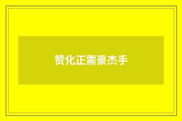 赞化正需豪杰手