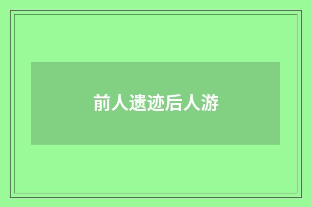 前人遗迹后人游