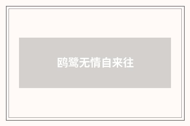 鸥鹭无情自来往