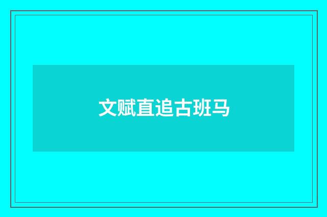 文赋直追古班马