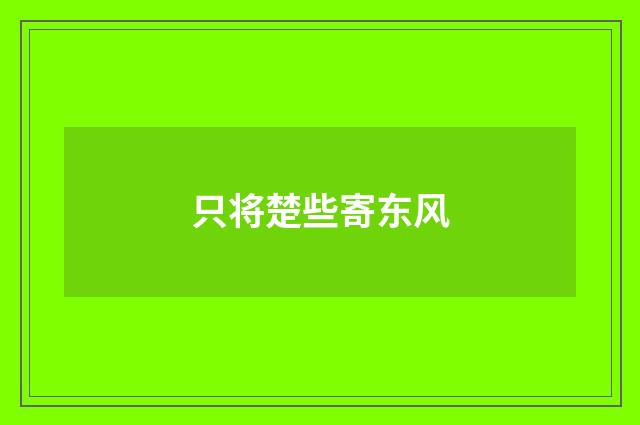 只将楚些寄东风