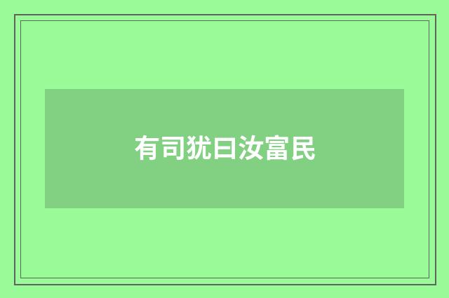 有司犹曰汝富民