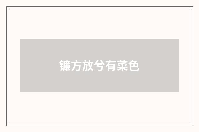 镰方放兮有菜色