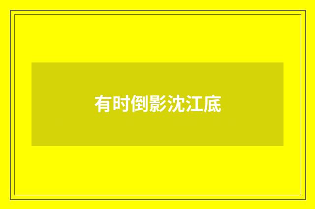 有时倒影沈江底