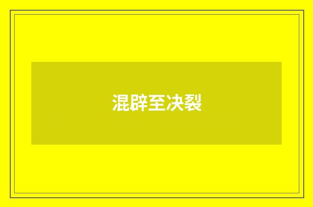 混辟至决裂