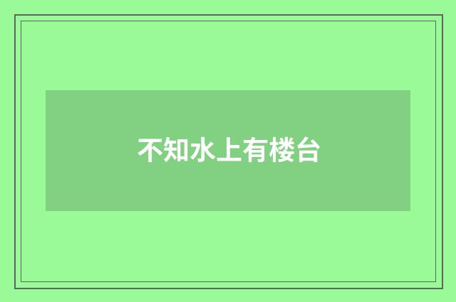 不知水上有楼台