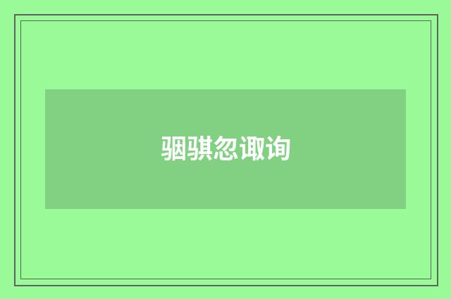 骃骐忽诹询
