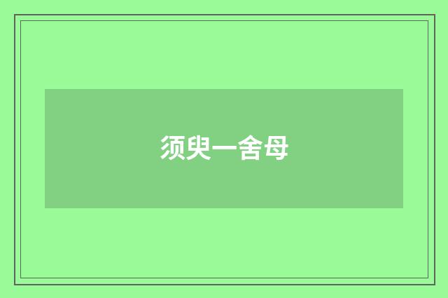 须臾一舍母