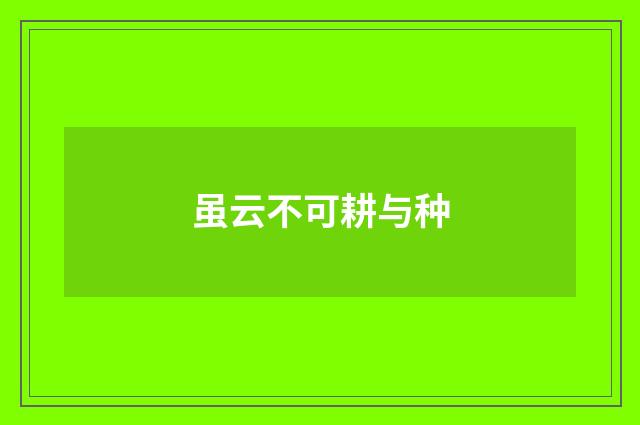 虽云不可耕与种