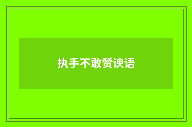 执手不敢赞谀语