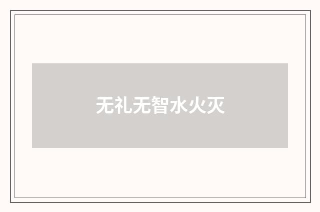 无礼无智水火灭