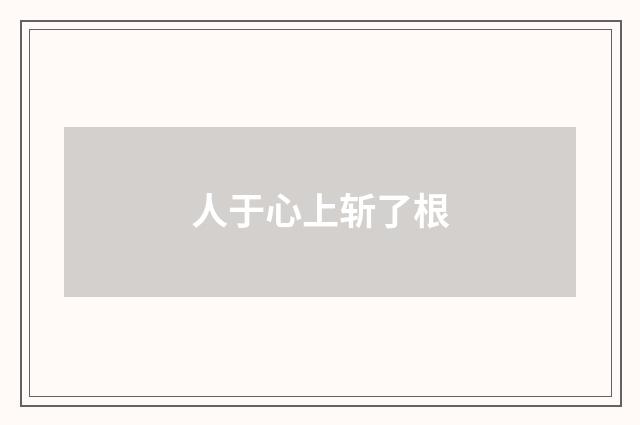人于心上斩了根