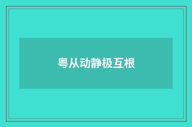 粤从动静极互根