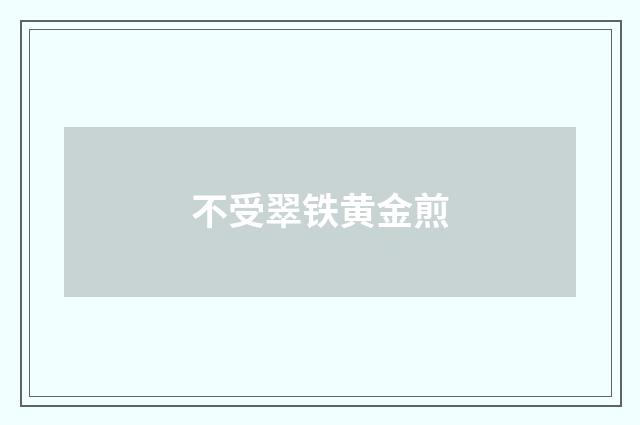 不受翠铁黄金煎