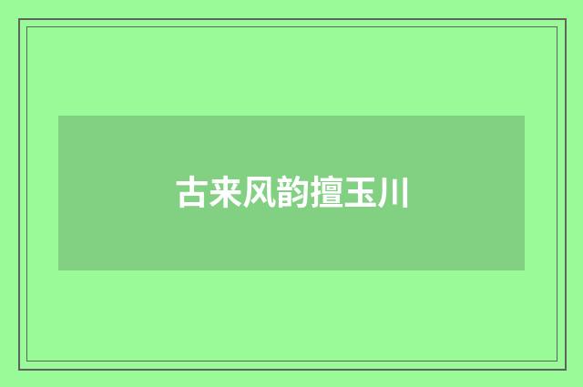 古来风韵擅玉川