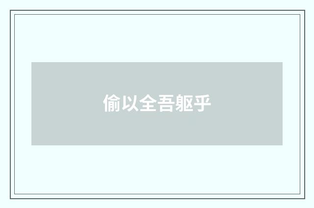 偷以全吾躯乎
