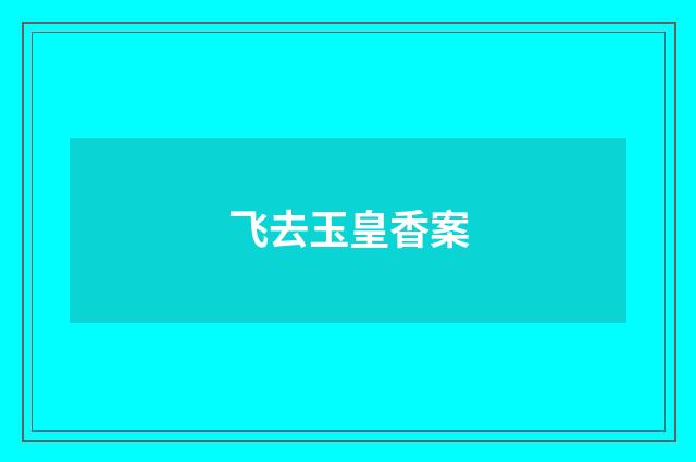 飞去玉皇香案