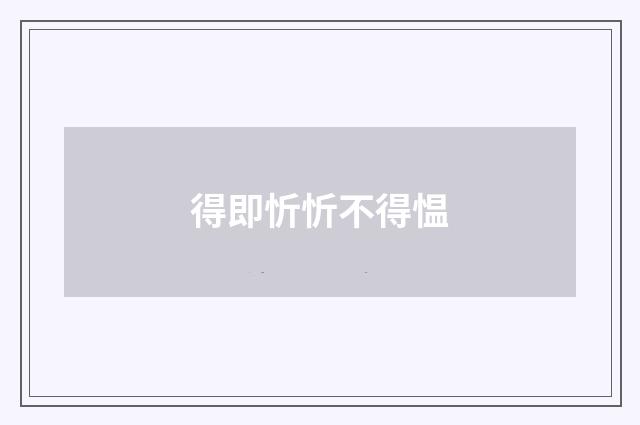 得即忻忻不得愠
