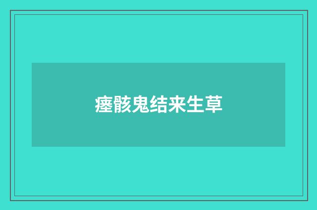 瘗骸鬼结来生草