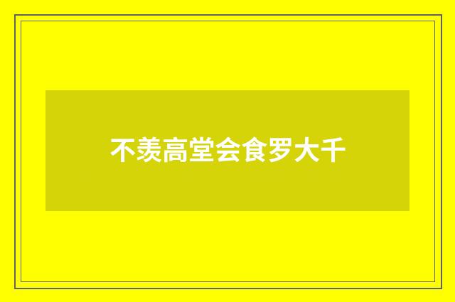 不羡高堂会食罗大千