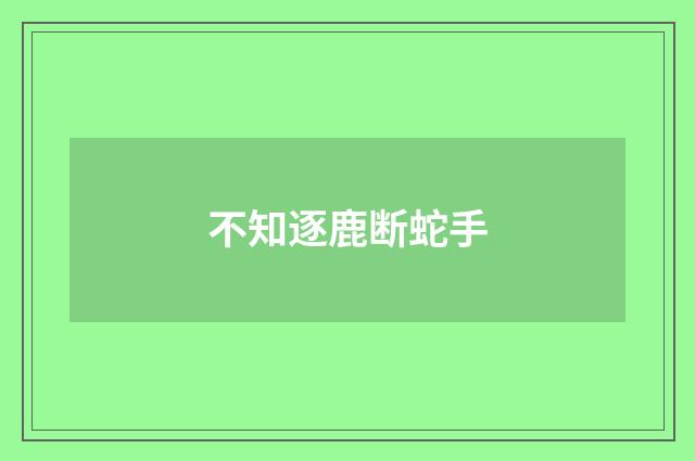 不知逐鹿断蛇手