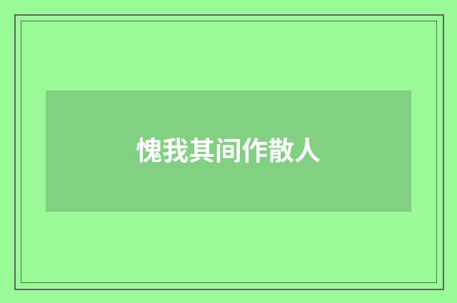 愧我其间作散人
