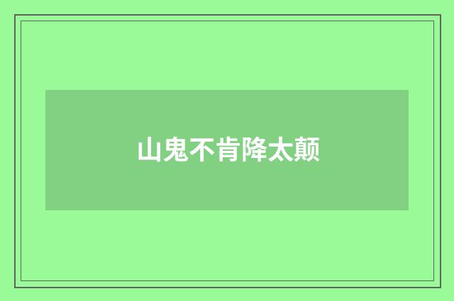 山鬼不肯降太颠
