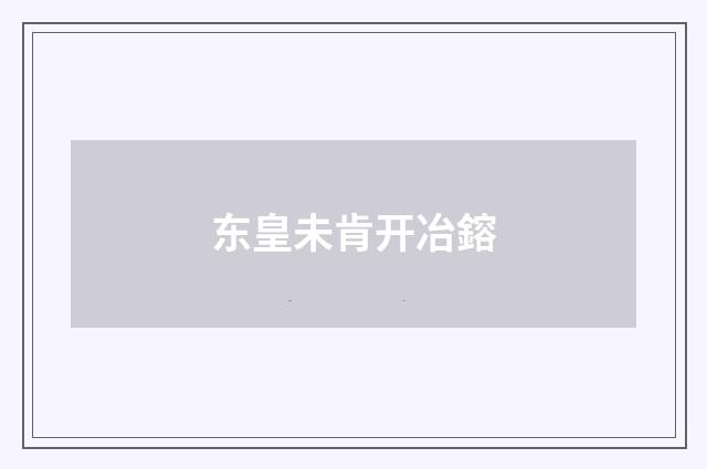 东皇未肯开冶鎔