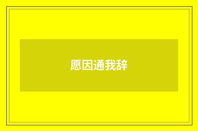 愿因通我辞