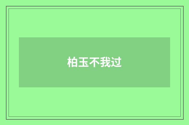 柏玉不我过