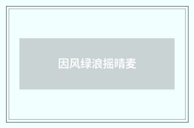 因风绿浪摇晴麦