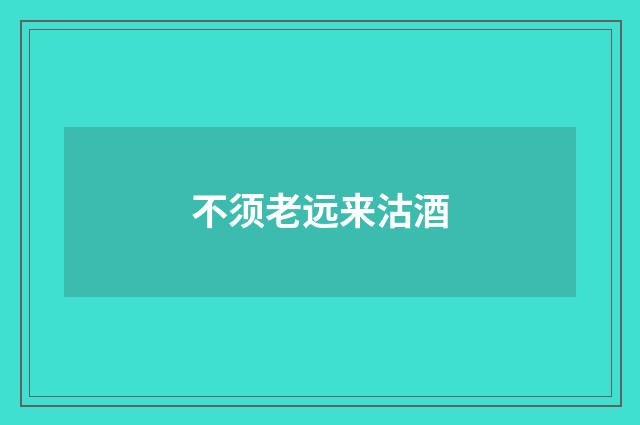 不须老远来沽酒