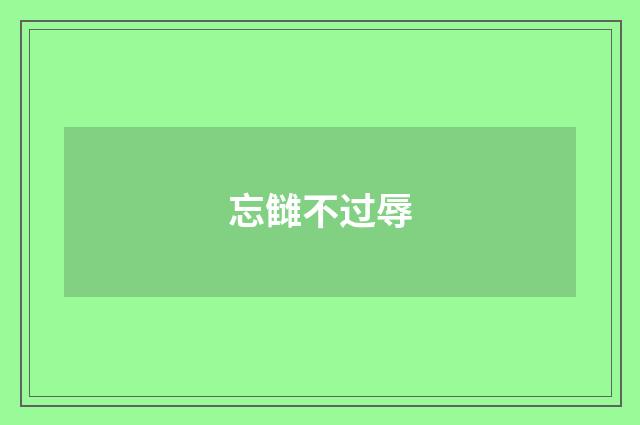 忘雠不过辱