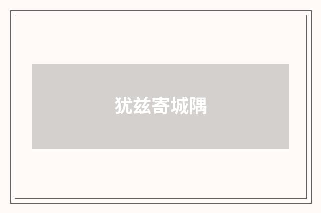 犹兹寄城隅