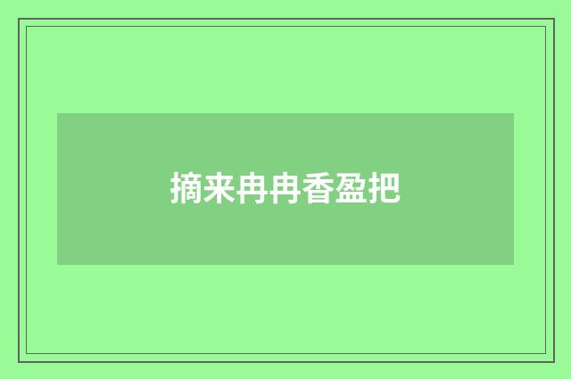 摘来冉冉香盈把