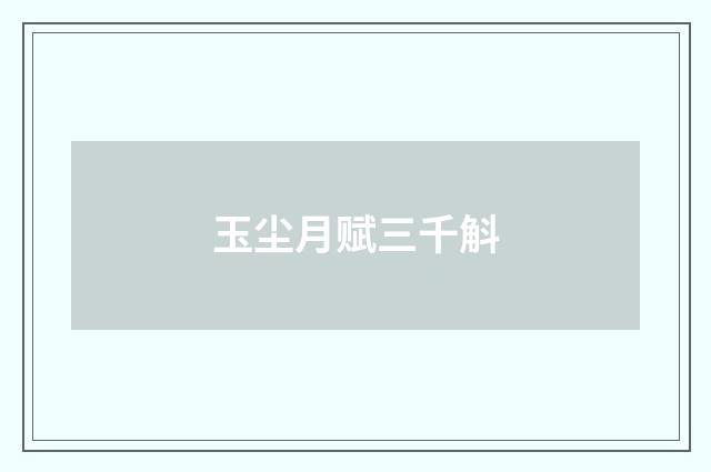 玉尘月赋三千斛