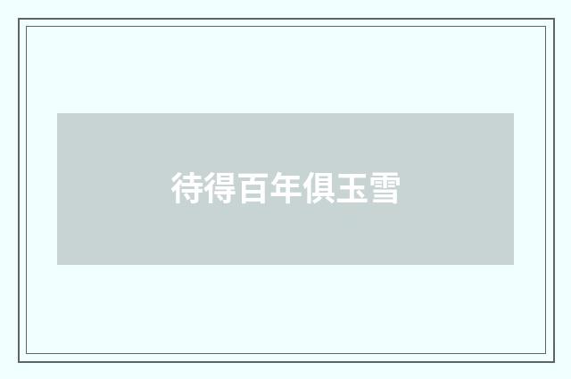 待得百年俱玉雪