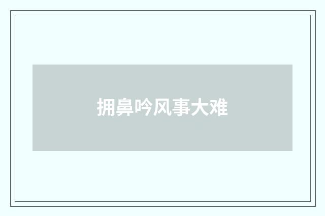 拥鼻吟风事大难