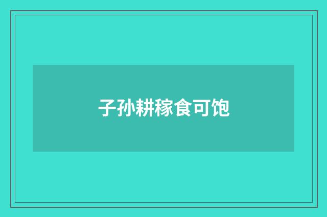 子孙耕稼食可饱
