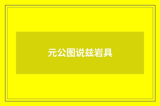 元公图说兹岩具
