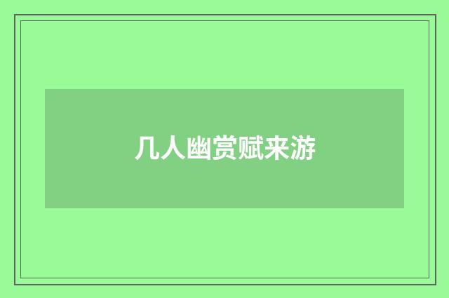 几人幽赏赋来游