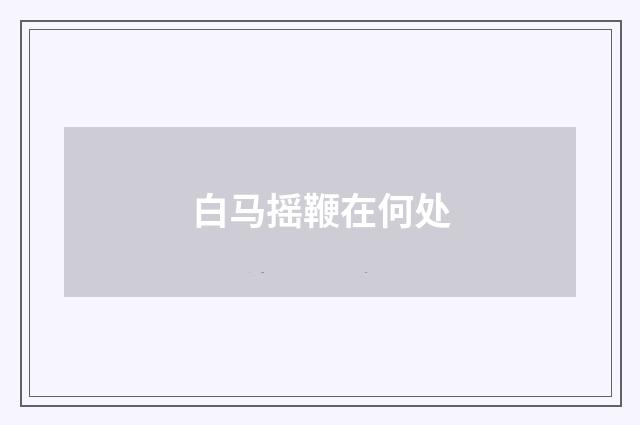 白马摇鞭在何处