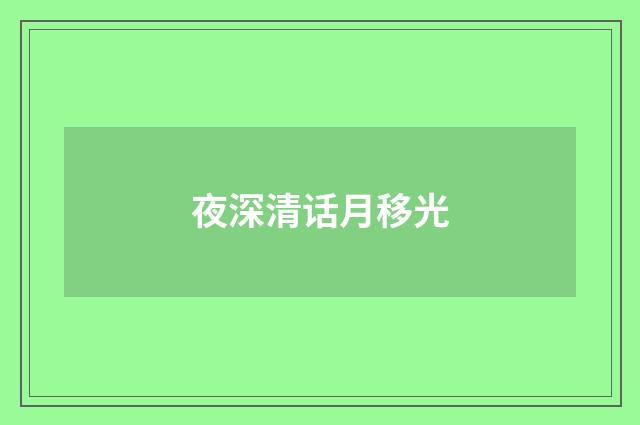 夜深清话月移光