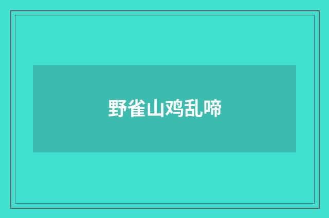 野雀山鸡乱啼