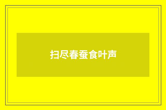 扫尽春蚕食叶声