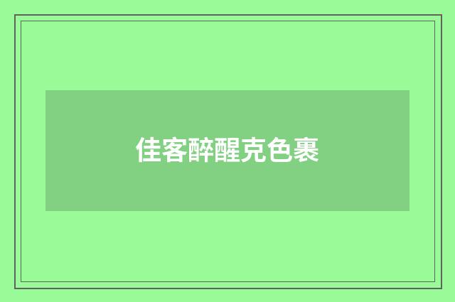 佳客醉醒克色裹